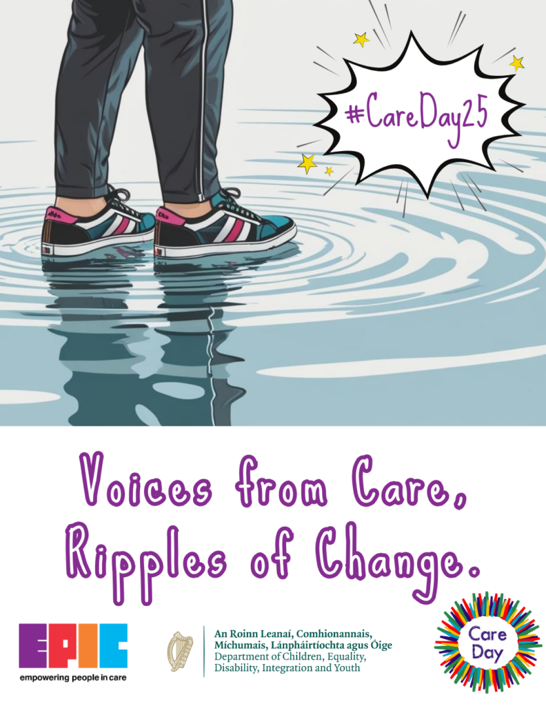 An illustrated poster features the theme "Voices from Care, Ripples of Change" for Care Day 2025. The central image shows a person standing in water, creating ripples, with only their lower legs and feet visible. They are wearing dark pants and colorful sneakers. Above, a comic-style speech bubble with stars reads "#CareDay25." The bottom of the poster includes logos: "EPIC - empowering people in care," the Irish Department of Children, Equality, Disability, Integration, and Youth, and a colorful circular "Care Day" logo. The overall design conveys a message of creating positive change and amplifying voices in care.